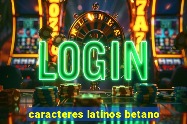 caracteres latinos betano